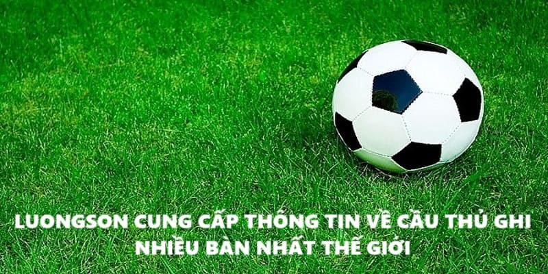 cầu thủ ghi nhiều bàn nhất thế giới