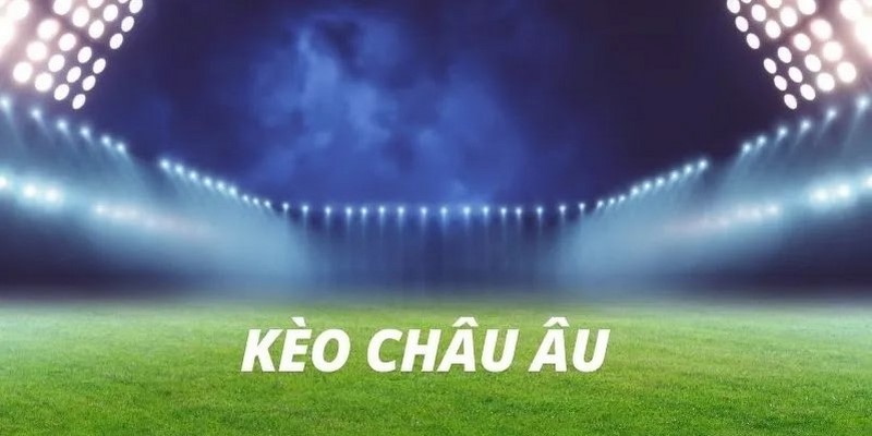 Kèo châu Âu - Dạng cược thịnh hành top 1